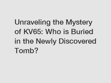 Unraveling the Mystery of KV65: Who is Buried in the Newly Discovered Tomb?