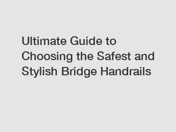 Ultimate Guide to Choosing the Safest and Stylish Bridge Handrails