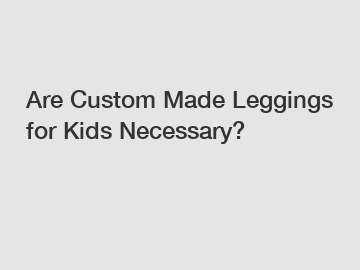 Are Custom Made Leggings for Kids Necessary?