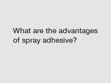 What are the advantages of spray adhesive?