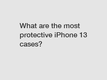 What are the most protective iPhone 13 cases?