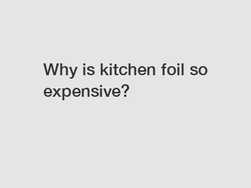 Why is kitchen foil so expensive?