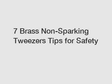 7 Brass Non-Sparking Tweezers Tips for Safety