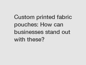 Custom printed fabric pouches: How can businesses stand out with these?