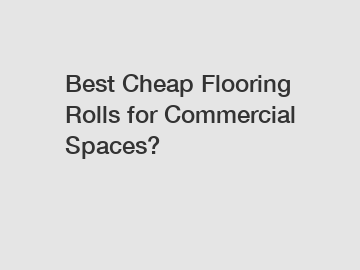 Best Cheap Flooring Rolls for Commercial Spaces?