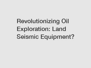 Revolutionizing Oil Exploration: Land Seismic Equipment?