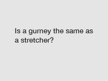 Is a gurney the same as a stretcher?