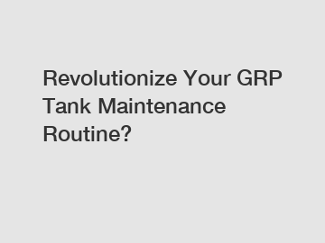 Revolutionize Your GRP Tank Maintenance Routine?