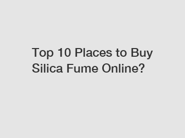 Top 10 Places to Buy Silica Fume Online?