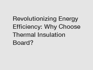 Revolutionizing Energy Efficiency: Why Choose Thermal Insulation Board?