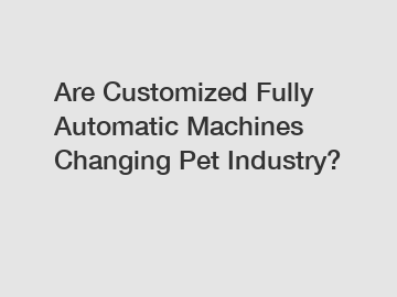 Are Customized Fully Automatic Machines Changing Pet Industry?