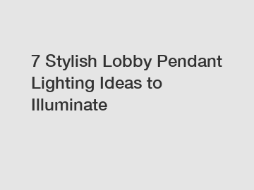 7 Stylish Lobby Pendant Lighting Ideas to Illuminate