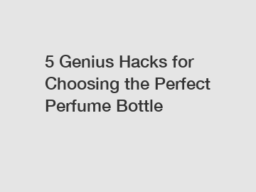 5 Genius Hacks for Choosing the Perfect Perfume Bottle