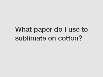 What paper do I use to sublimate on cotton?