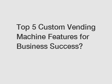 Top 5 Custom Vending Machine Features for Business Success?