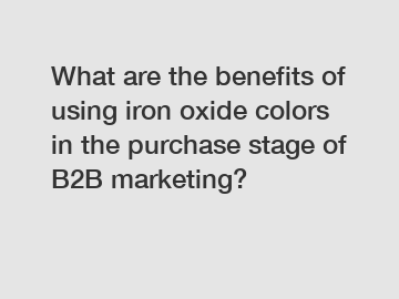 What are the benefits of using iron oxide colors in the purchase stage of B2B marketing?