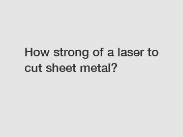 How strong of a laser to cut sheet metal?