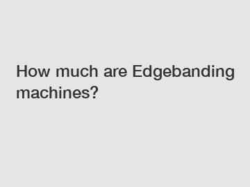 How much are Edgebanding machines?