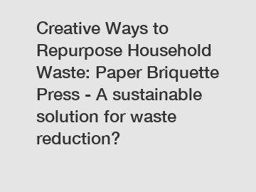 Creative Ways to Repurpose Household Waste: Paper Briquette Press - A sustainable solution for waste reduction?