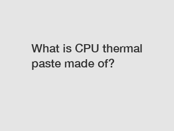 What is CPU thermal paste made of?