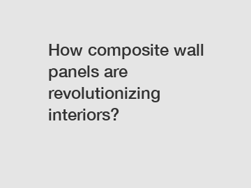 How composite wall panels are revolutionizing interiors?