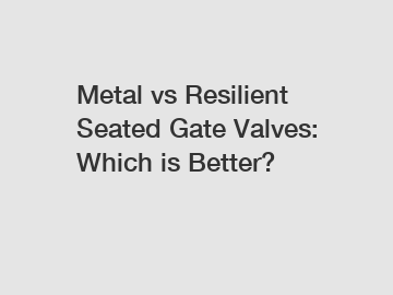 Metal vs Resilient Seated Gate Valves: Which is Better?