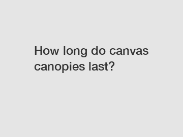 How long do canvas canopies last?