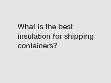 What is the best insulation for shipping containers?