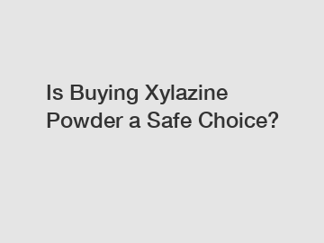 Is Buying Xylazine Powder a Safe Choice?