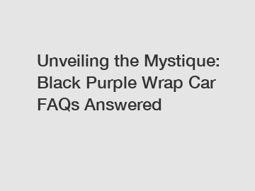Unveiling the Mystique: Black Purple Wrap Car FAQs Answered