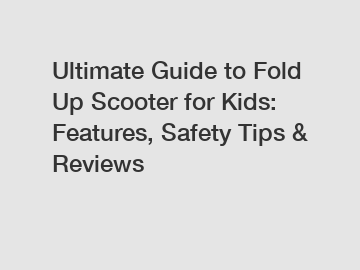 Ultimate Guide to Fold Up Scooter for Kids: Features, Safety Tips & Reviews