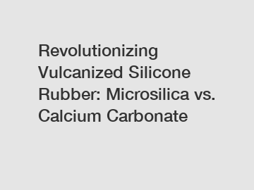 Revolutionizing Vulcanized Silicone Rubber: Microsilica vs. Calcium Carbonate