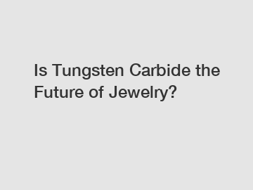 Is Tungsten Carbide the Future of Jewelry?