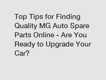 Top Tips for Finding Quality MG Auto Spare Parts Online - Are You Ready to Upgrade Your Car?