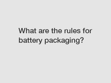 What are the rules for battery packaging?