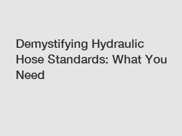 Demystifying Hydraulic Hose Standards: What You Need