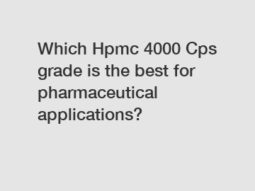 Which Hpmc 4000 Cps grade is the best for pharmaceutical applications?