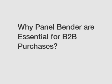 Why Panel Bender are Essential for B2B Purchases?