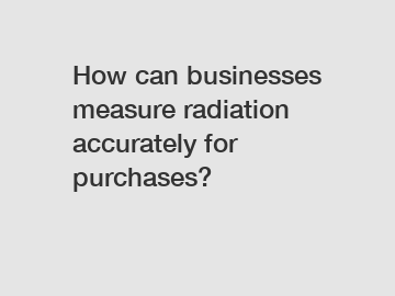 How can businesses measure radiation accurately for purchases?