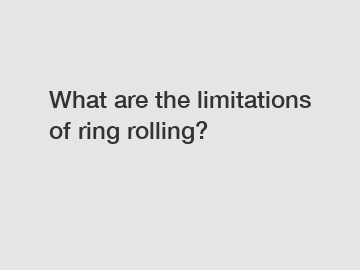 What are the limitations of ring rolling?