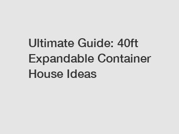 Ultimate Guide: 40ft Expandable Container House Ideas