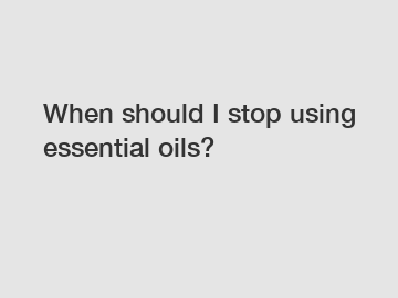 When should I stop using essential oils?