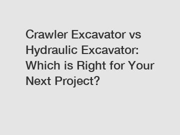 Crawler Excavator vs Hydraulic Excavator: Which is Right for Your Next Project?