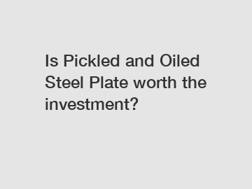 Is Pickled and Oiled Steel Plate worth the investment?