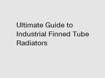 Ultimate Guide to Industrial Finned Tube Radiators