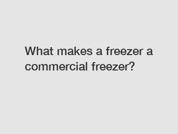 What makes a freezer a commercial freezer?