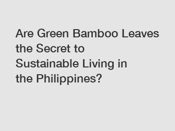 Are Green Bamboo Leaves the Secret to Sustainable Living in the Philippines?