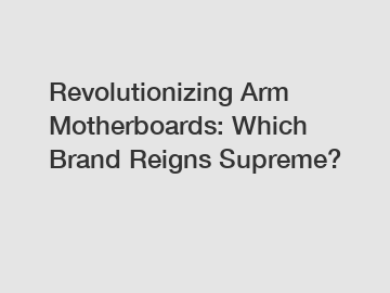 Revolutionizing Arm Motherboards: Which Brand Reigns Supreme?