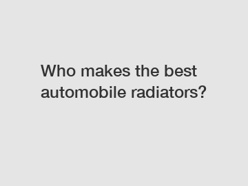 Who makes the best automobile radiators?