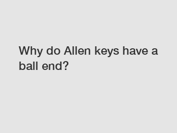 Why do Allen keys have a ball end?